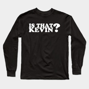 IS THAT KEVIN? Long Sleeve T-Shirt